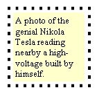 Text Box: A photo of the genial Nikola Tesla reading nearby a high-voltage built by himself.